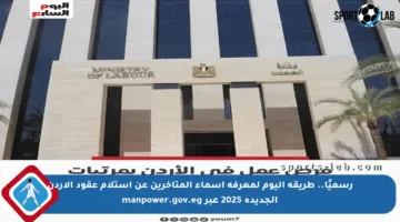 رسميًا.. طريقة اليوم لمعرفة أسماء المتأخرين عن استلام عقود الأردن الجديدة 2025 عبر manpower.gov.eg